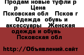 Продам новые туфли р-р 40 › Цена ­ 2 500 - Псковская обл., Псков г. Одежда, обувь и аксессуары » Женская одежда и обувь   . Псковская обл.